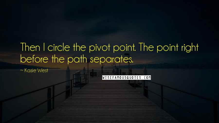 Kasie West Quotes: Then I circle the pivot point. The point right before the path separates.