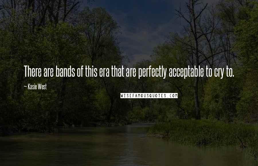 Kasie West Quotes: There are bands of this era that are perfectly acceptable to cry to.