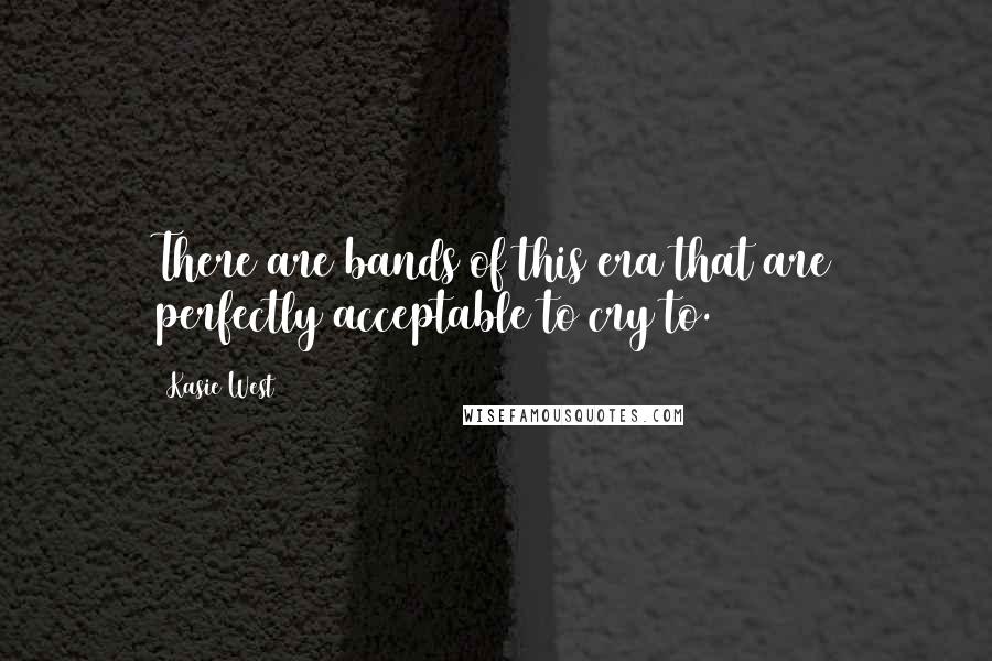 Kasie West Quotes: There are bands of this era that are perfectly acceptable to cry to.