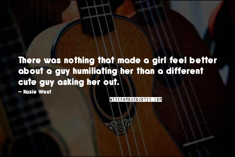 Kasie West Quotes: There was nothing that made a girl feel better about a guy humiliating her than a different cute guy asking her out.