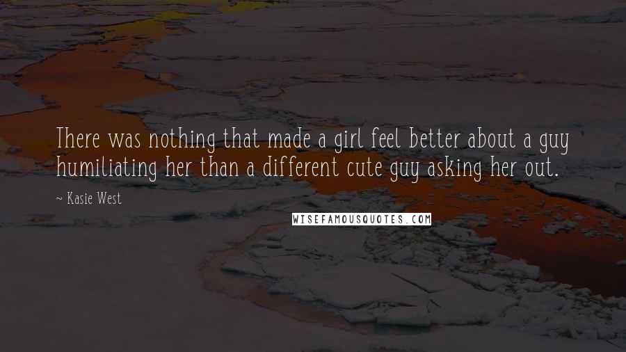 Kasie West Quotes: There was nothing that made a girl feel better about a guy humiliating her than a different cute guy asking her out.