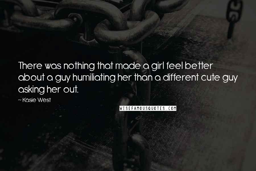 Kasie West Quotes: There was nothing that made a girl feel better about a guy humiliating her than a different cute guy asking her out.