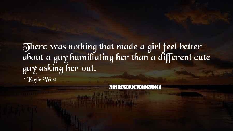 Kasie West Quotes: There was nothing that made a girl feel better about a guy humiliating her than a different cute guy asking her out.