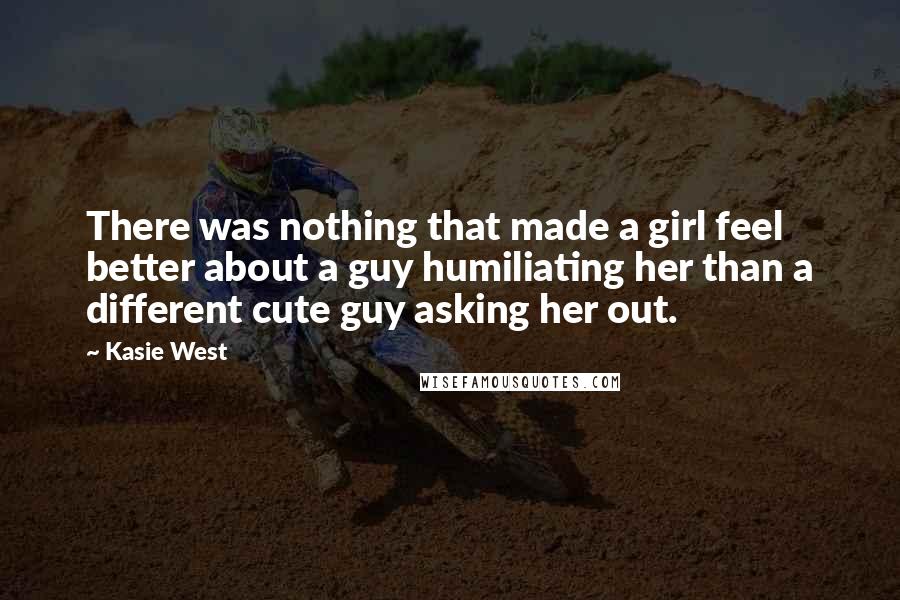 Kasie West Quotes: There was nothing that made a girl feel better about a guy humiliating her than a different cute guy asking her out.