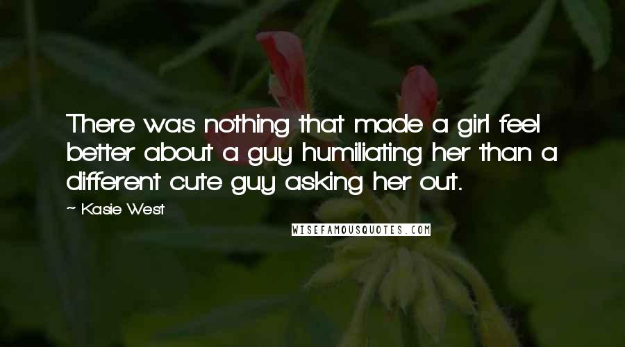 Kasie West Quotes: There was nothing that made a girl feel better about a guy humiliating her than a different cute guy asking her out.