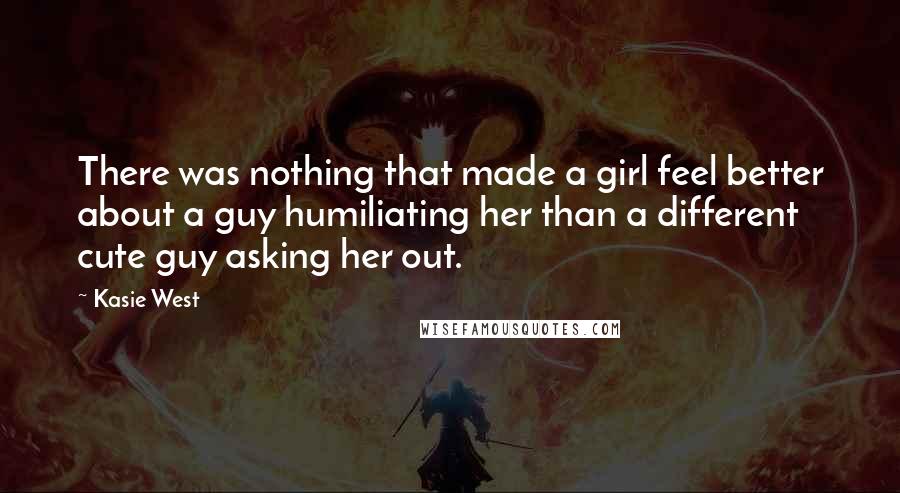 Kasie West Quotes: There was nothing that made a girl feel better about a guy humiliating her than a different cute guy asking her out.