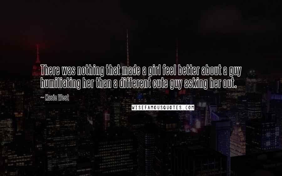 Kasie West Quotes: There was nothing that made a girl feel better about a guy humiliating her than a different cute guy asking her out.