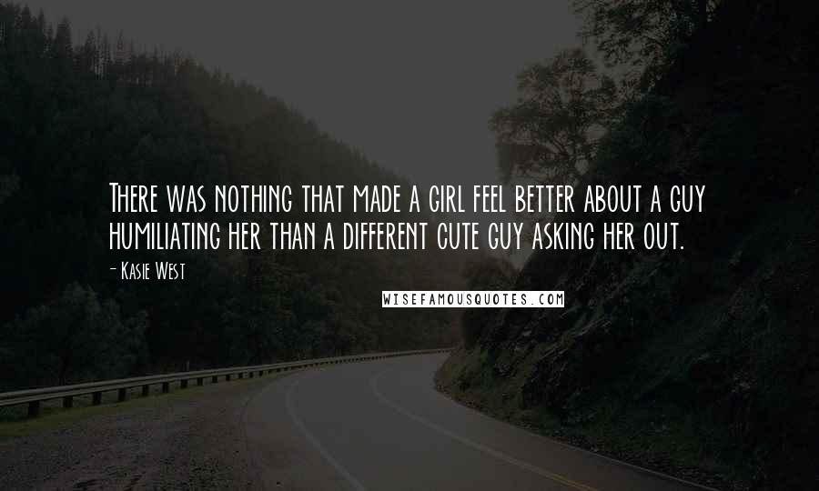 Kasie West Quotes: There was nothing that made a girl feel better about a guy humiliating her than a different cute guy asking her out.