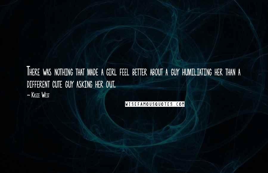 Kasie West Quotes: There was nothing that made a girl feel better about a guy humiliating her than a different cute guy asking her out.
