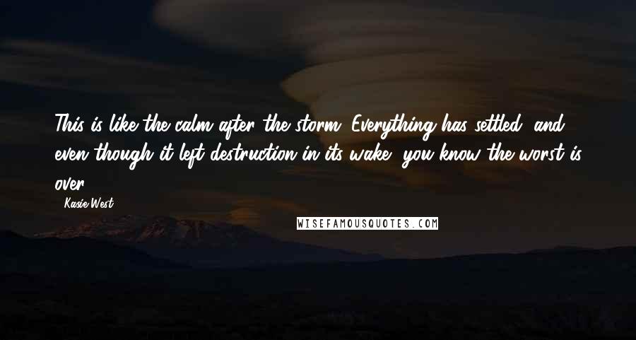 Kasie West Quotes: This is like the calm after the storm. Everything has settled, and even though it left destruction in its wake, you know the worst is over.