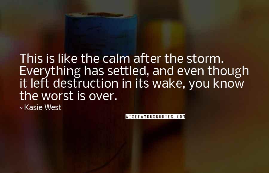 Kasie West Quotes: This is like the calm after the storm. Everything has settled, and even though it left destruction in its wake, you know the worst is over.