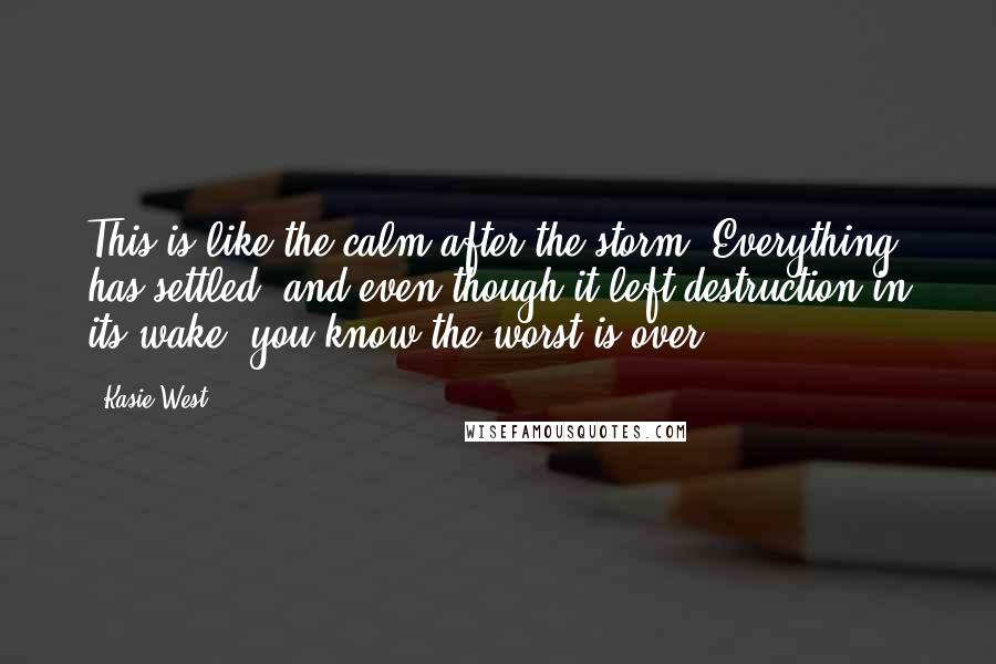 Kasie West Quotes: This is like the calm after the storm. Everything has settled, and even though it left destruction in its wake, you know the worst is over.