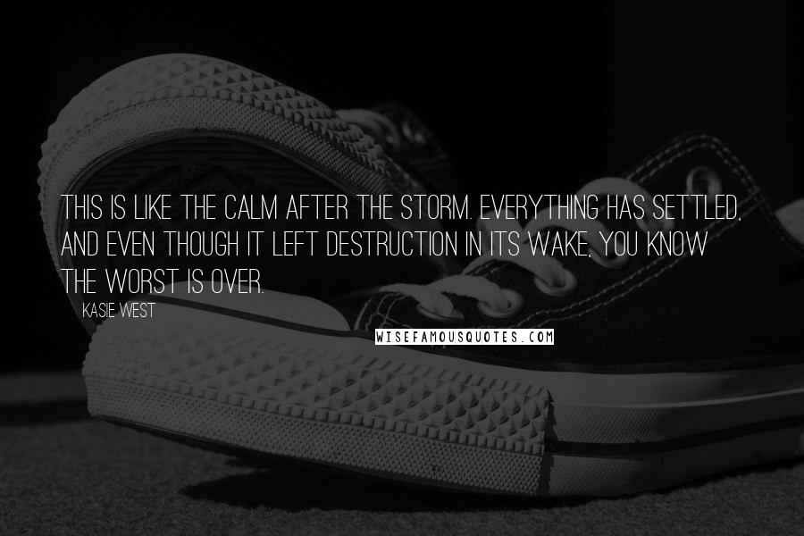 Kasie West Quotes: This is like the calm after the storm. Everything has settled, and even though it left destruction in its wake, you know the worst is over.