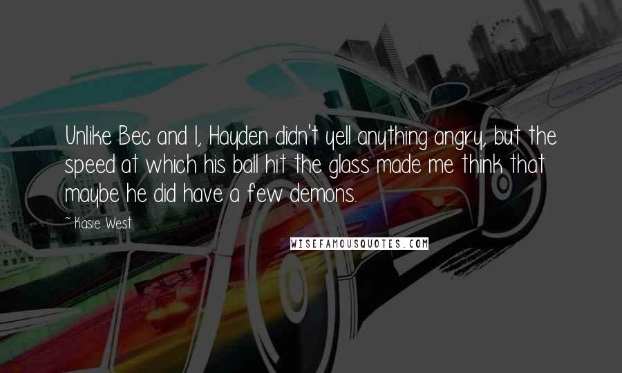 Kasie West Quotes: Unlike Bec and I, Hayden didn't yell anything angry, but the speed at which his ball hit the glass made me think that maybe he did have a few demons.