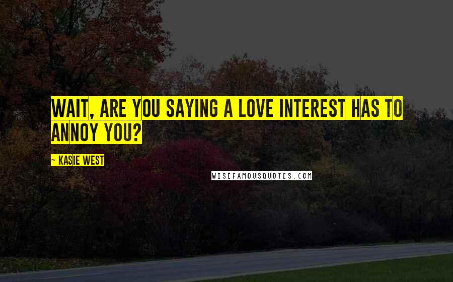 Kasie West Quotes: Wait, are you saying a love interest has to annoy you?