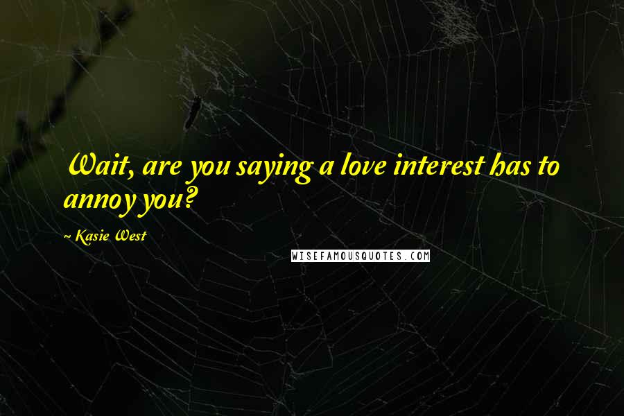 Kasie West Quotes: Wait, are you saying a love interest has to annoy you?
