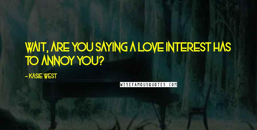 Kasie West Quotes: Wait, are you saying a love interest has to annoy you?