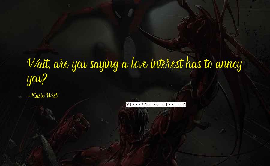 Kasie West Quotes: Wait, are you saying a love interest has to annoy you?
