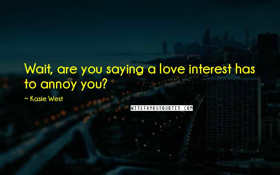 Kasie West Quotes: Wait, are you saying a love interest has to annoy you?