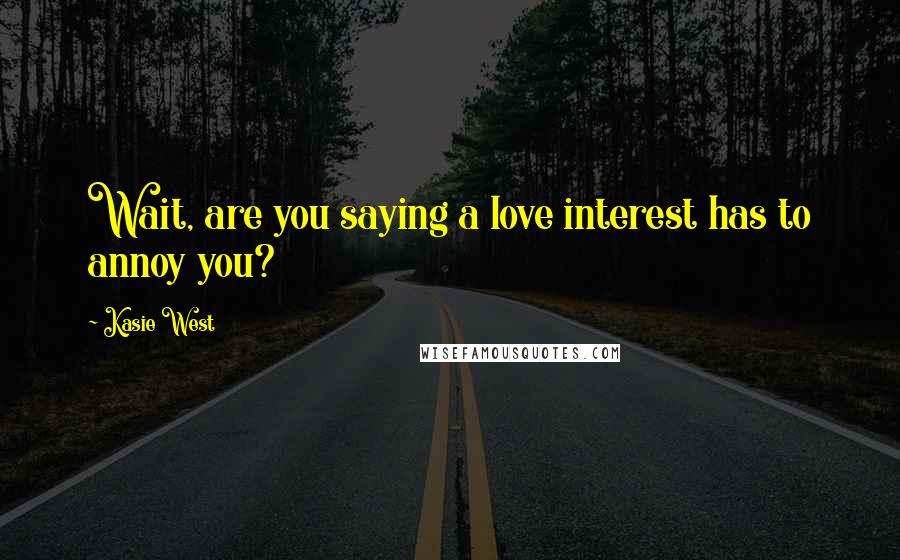 Kasie West Quotes: Wait, are you saying a love interest has to annoy you?