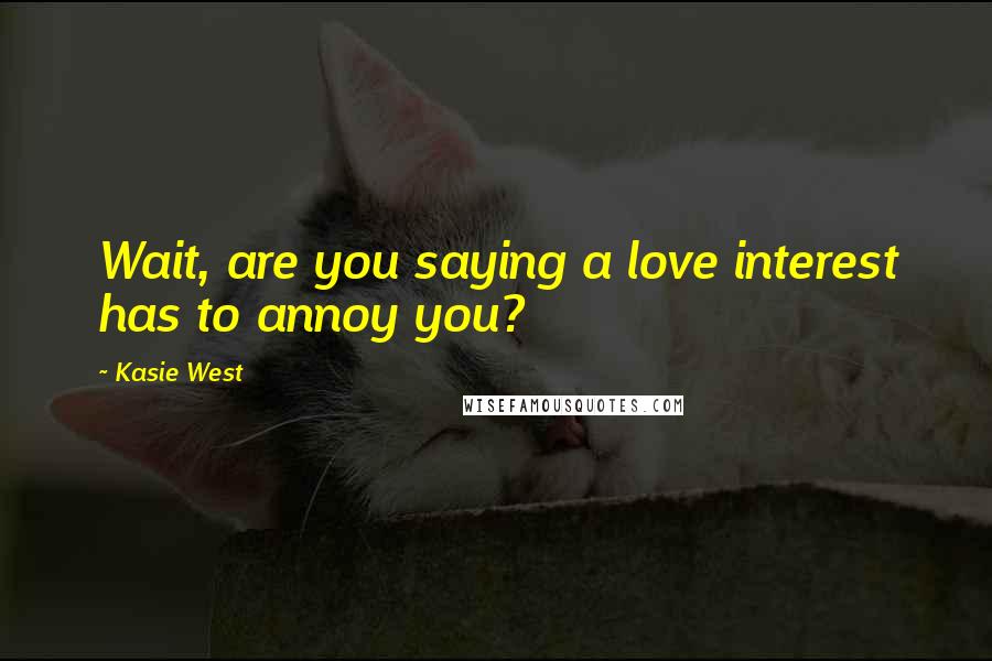 Kasie West Quotes: Wait, are you saying a love interest has to annoy you?