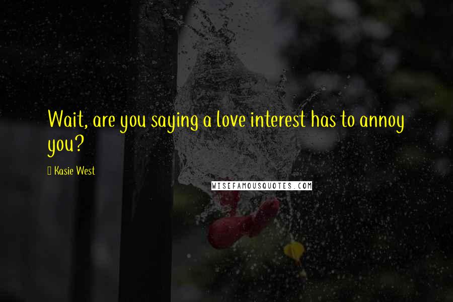 Kasie West Quotes: Wait, are you saying a love interest has to annoy you?