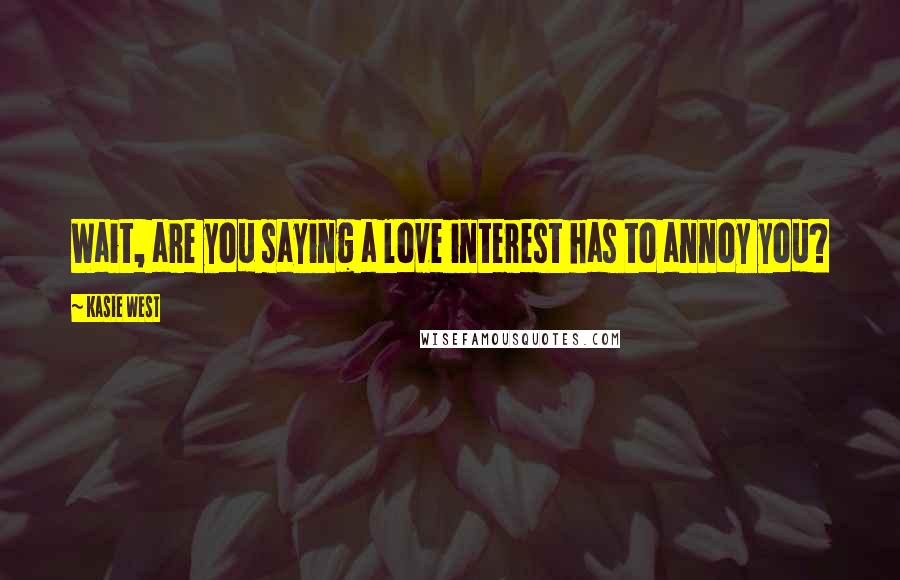 Kasie West Quotes: Wait, are you saying a love interest has to annoy you?