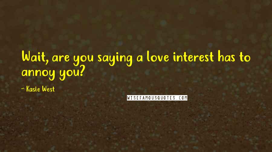 Kasie West Quotes: Wait, are you saying a love interest has to annoy you?