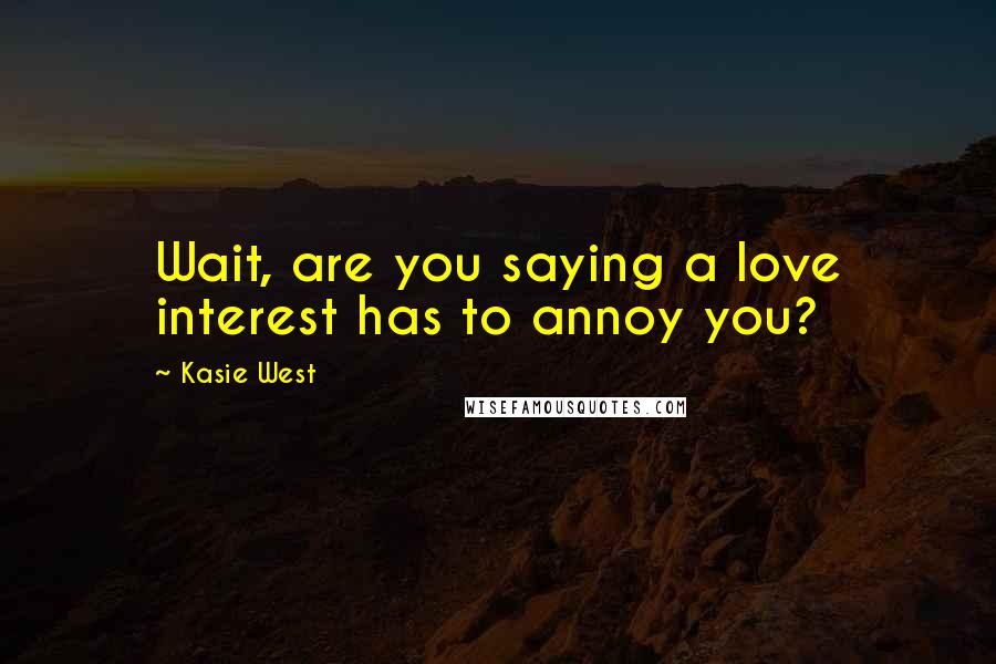 Kasie West Quotes: Wait, are you saying a love interest has to annoy you?