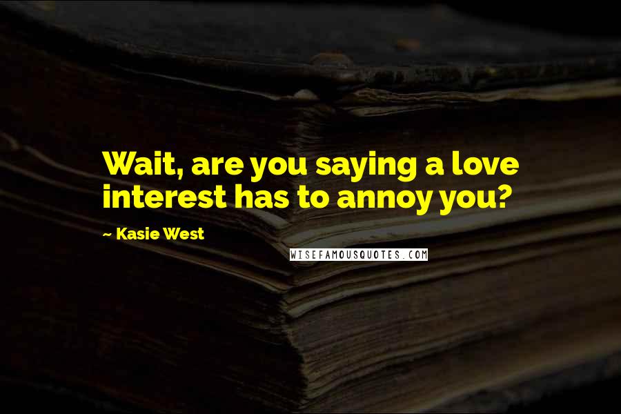 Kasie West Quotes: Wait, are you saying a love interest has to annoy you?