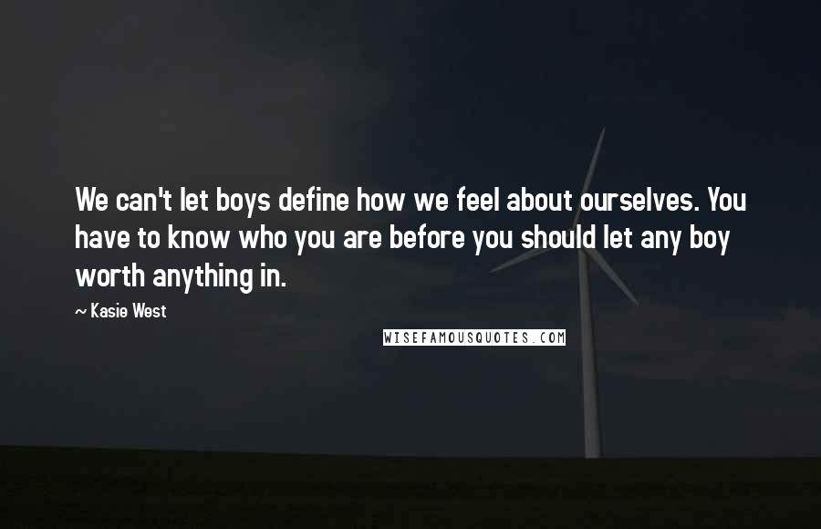 Kasie West Quotes: We can't let boys define how we feel about ourselves. You have to know who you are before you should let any boy worth anything in.