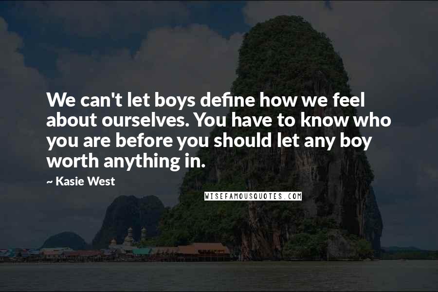 Kasie West Quotes: We can't let boys define how we feel about ourselves. You have to know who you are before you should let any boy worth anything in.