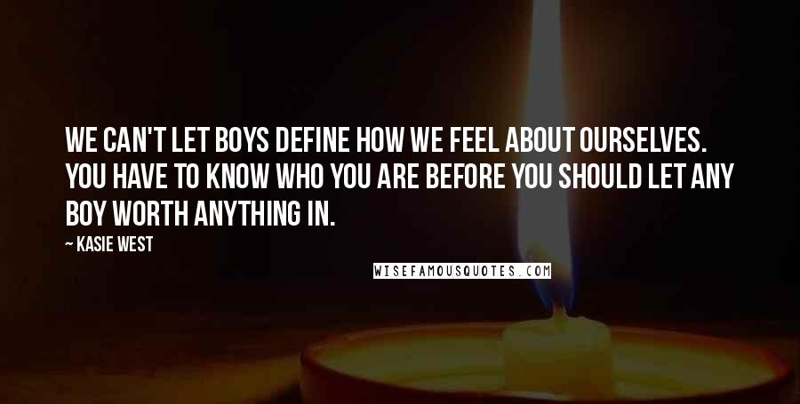 Kasie West Quotes: We can't let boys define how we feel about ourselves. You have to know who you are before you should let any boy worth anything in.