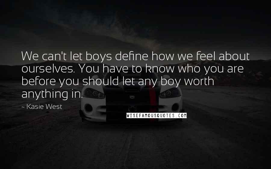 Kasie West Quotes: We can't let boys define how we feel about ourselves. You have to know who you are before you should let any boy worth anything in.