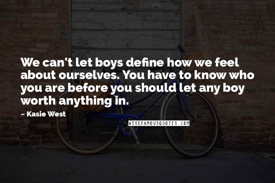 Kasie West Quotes: We can't let boys define how we feel about ourselves. You have to know who you are before you should let any boy worth anything in.