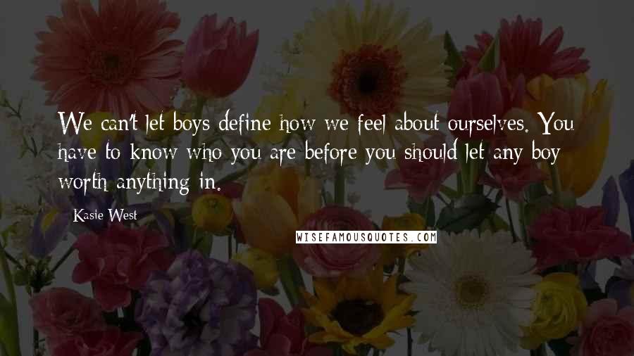 Kasie West Quotes: We can't let boys define how we feel about ourselves. You have to know who you are before you should let any boy worth anything in.