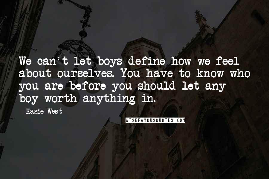 Kasie West Quotes: We can't let boys define how we feel about ourselves. You have to know who you are before you should let any boy worth anything in.