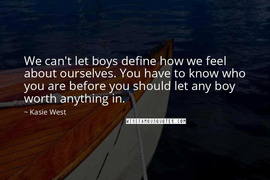 Kasie West Quotes: We can't let boys define how we feel about ourselves. You have to know who you are before you should let any boy worth anything in.