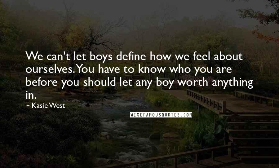 Kasie West Quotes: We can't let boys define how we feel about ourselves. You have to know who you are before you should let any boy worth anything in.