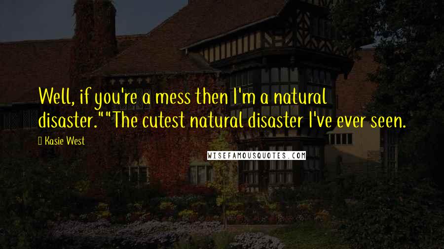 Kasie West Quotes: Well, if you're a mess then I'm a natural disaster.""The cutest natural disaster I've ever seen.