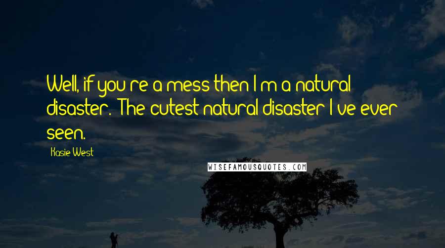 Kasie West Quotes: Well, if you're a mess then I'm a natural disaster.""The cutest natural disaster I've ever seen.