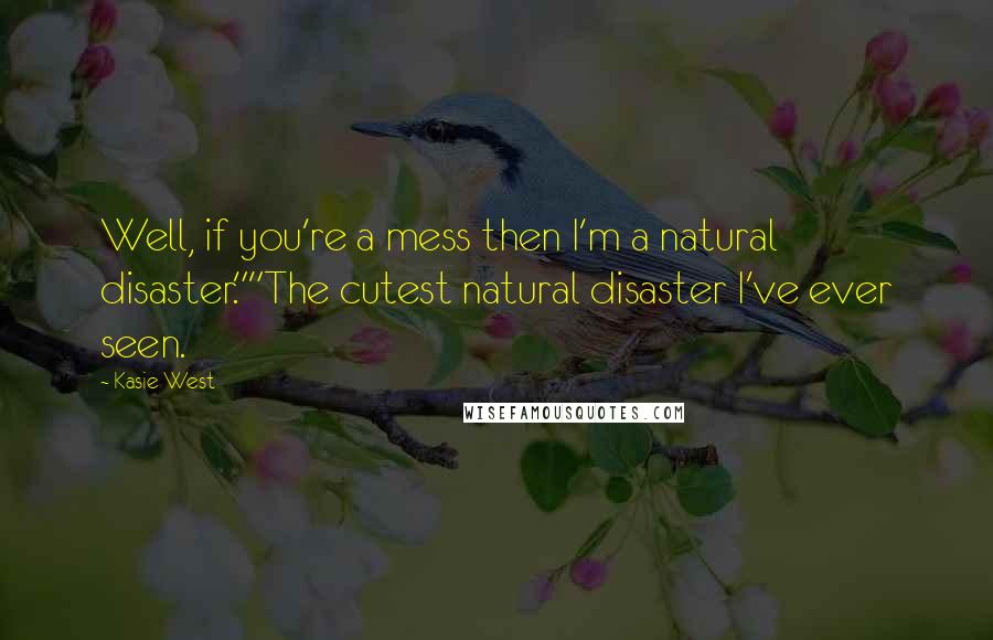 Kasie West Quotes: Well, if you're a mess then I'm a natural disaster.""The cutest natural disaster I've ever seen.