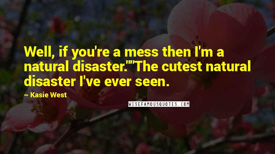 Kasie West Quotes: Well, if you're a mess then I'm a natural disaster.""The cutest natural disaster I've ever seen.