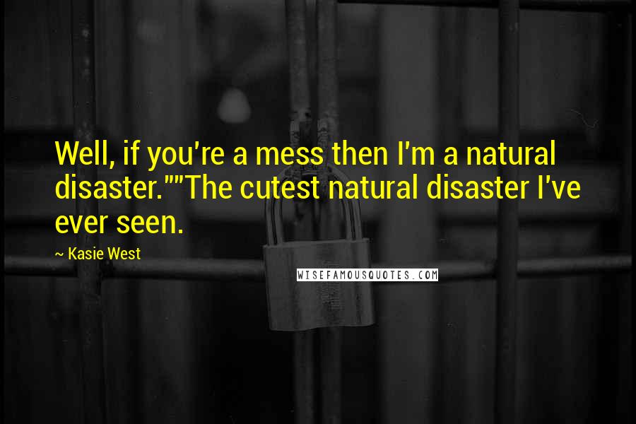 Kasie West Quotes: Well, if you're a mess then I'm a natural disaster.""The cutest natural disaster I've ever seen.