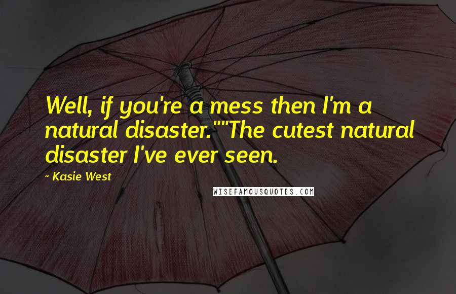 Kasie West Quotes: Well, if you're a mess then I'm a natural disaster.""The cutest natural disaster I've ever seen.