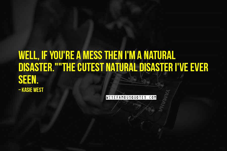 Kasie West Quotes: Well, if you're a mess then I'm a natural disaster.""The cutest natural disaster I've ever seen.