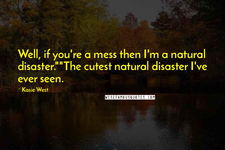 Kasie West Quotes: Well, if you're a mess then I'm a natural disaster.""The cutest natural disaster I've ever seen.