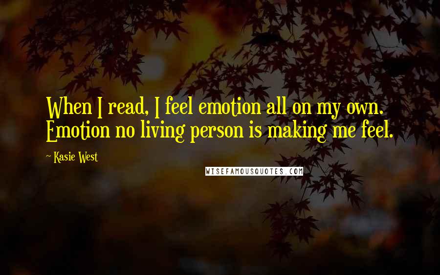 Kasie West Quotes: When I read, I feel emotion all on my own. Emotion no living person is making me feel.