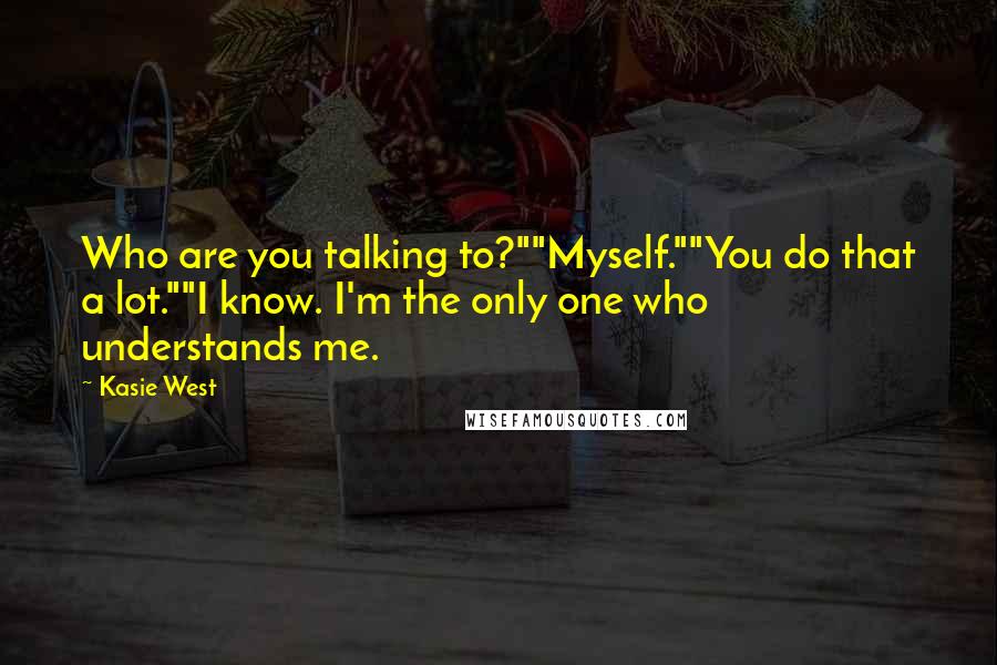 Kasie West Quotes: Who are you talking to?""Myself.""You do that a lot.""I know. I'm the only one who understands me.