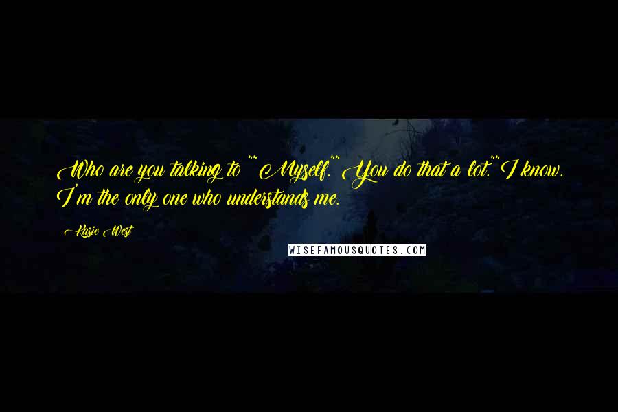 Kasie West Quotes: Who are you talking to?""Myself.""You do that a lot.""I know. I'm the only one who understands me.